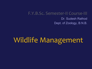 Wildlife Management
F.Y.B.Sc. Semester-II Course-III
Dr. Sudesh Rathod
Dept. of Zoology, B.N.B.
 