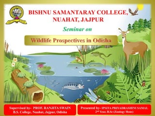 Presented by- IPSITA PRIYADRASHINI SAMAL
2nd Year, B.Sc (Zoology Hons)
Supervised by- PROF. RANJITA SWAIN
B.S. College, Nuahat, Jajpur, Odisha
Seminar on
BISHNU SAMANTARAY COLLEGE,
NUAHAT, JAJPUR
 