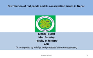 Manoj Paudel
Msc. Forestry
Faculty of forestry
AFU
(A term paper of wildlife and protected area management)
1
© Paudel,M (2021)
Distribution of red panda and its conservation issues in Nepal
 