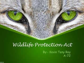 Wildlife Protection Act
By:- Kevin Teny Roy
A-72
 