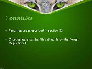 Penalties
• Penalties are prescribed in section 51.
• Chargesheets can be filed directly by the Forest
Department.
 