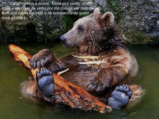 11.- Come mirtilos e nozes. Toma chá verde, muita água e um copo de vinho por dia (brinca por tudo de bom que há na tua vida e na companhia de quem mais gostas ). 