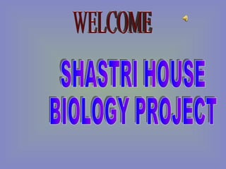 SHASTRI HOUSE BIOLOGY PROJECT  WELCOME 