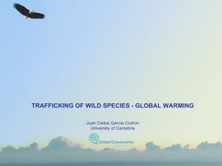 TRAFFICKING OF WILD SPECIES - GLOBAL WARMING Juan Carlos García Codron University of Cantabria 