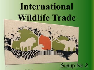 International
Wildlife Trade
1Group No 2
 