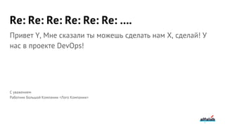 Re: Re: Re: Re: Re: Re: ….
Привет Y, Мне сказали ты можешь сделать нам X, сделай! У
нас в проекте DevOps!
С уважением
Работник Большой Компании <Лого Компании>
 