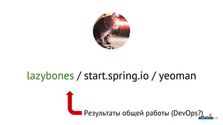 lazybones / start.spring.io / yeoman
114
Результаты общей работы (DevOps?)
 