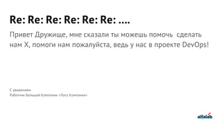 Re: Re: Re: Re: Re: Re: ….
Привет Дружище, мне сказали ты можешь помочь сделать
нам X, помоги нам пожалуйста, ведь у нас в проекте DevOps!
С уважением
Работник Большой Компании <Лого Компании>
 