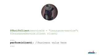 @ThriftClient(serviceId = "insurance-service")
TInsuranceService.Client client;
...
perform(client); //business value here
...
127
 