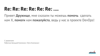Re: Re: Re: Re: Re: Re: ….
Привет Дружище, мне сказали ты можешь помочь сделать
нам X, помоги нам пожалуйста, ведь у нас в проекте DevOps!
С уважением
Работник Большой Компании <Лого Компании>
 