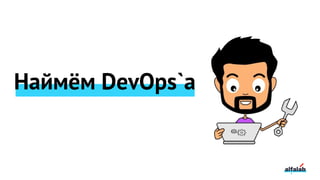 Наймём DevOps`а
 