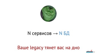 N сервисов → N БД
Ваше legacy тянет вас на дно
153
 