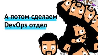 А потом сделаем
DevOps отдел
 