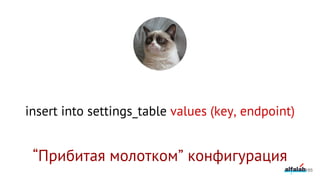 insert into settings_table values (key, endpoint)
185
“Прибитая молотком” конфигурация
 