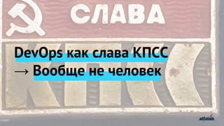 DevOps как слава КПСС
→ Вообще не человек
 