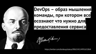 DevOps – образ мышления
команды, при котором все
осознают что нужно для
предоставления сервиса
https://twitter.com/bsideup/status/906154114991652864
 