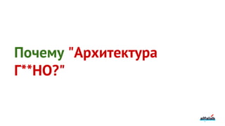 Почему "Архитектура
Г**НО?"
 
