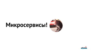 Микросервисы!
 