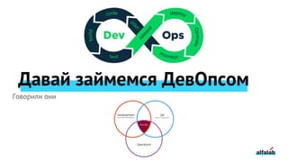 Давай займемся ДевОпсом
Говорили они
 