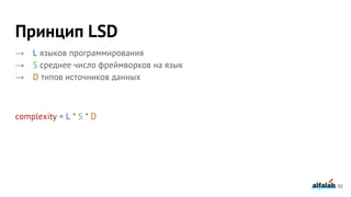 Принцип LSD
→ L языков программирования
→ S среднее число фреймворков на язык
→ D типов источников данных
complexity = L * S * D
92
 
