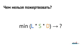 Чем нельзя пожертвовать?
min (L * S * D) → ?
98
 