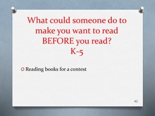 What could someone do to
make you want to read
BEFORE you read?
K-5
O Reading books for a contest
42
 