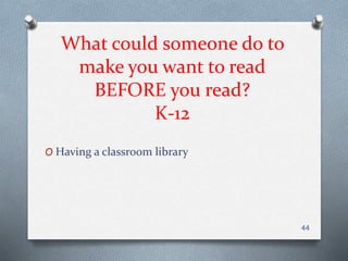 What could someone do to
make you want to read
BEFORE you read?
K-12
O Having a classroom library
44
 