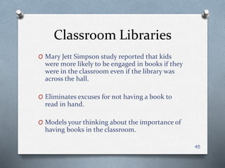 Classroom Libraries
45
O Mary Jett Simpson study reported that kids
were more likely to be engaged in books if they
were i...