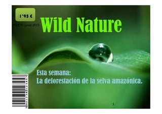 Wild Nature
1’95 €
P.V.P./5 junio 2015
Esta semana:
La deforestación de la selva amazónica.
1
 