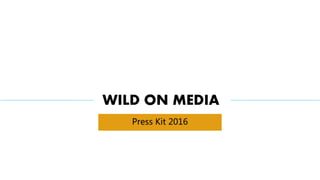Press Kit 2016
WILD ON MEDIA
 