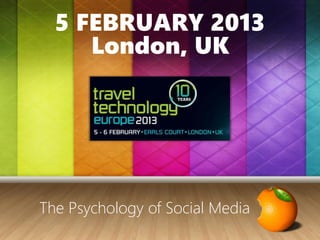 5 FEBRUARY 2013
London, UK
The Psychology of Social Media
 