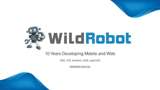OSX, iOS, Android, tvOS, watchOS
10 Years Developing Mobile and Web
wildrobot.com.mx
 