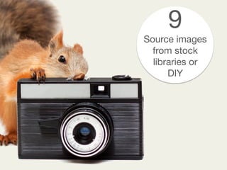 9
Source images
from stock
libraries or 
DIY
 