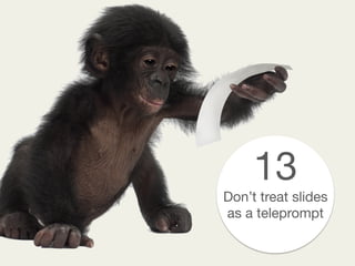13
Don’t treat slides
as a teleprompt
 