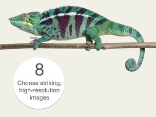 8
Choose striking,
high-resolution
images
 