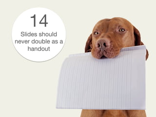 14
Slides should
never double as a
handout 
 