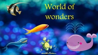 World of
wonders
 
