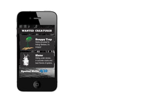 WANTED CREATURES


           Snappy Trap
           Herbs are great for
           hiding! Beware, it’s
           snappy!



           Slater
           Hiding under stones,
           in concrete cracks and
           best friends of spiders.



Spotted Skills   8/10
 