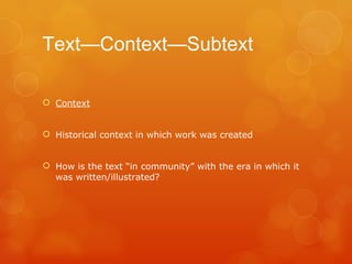 Text—Context—Subtext Context Historical context in which work was created How is the text “in community” with the era in which it was written/illustrated? 