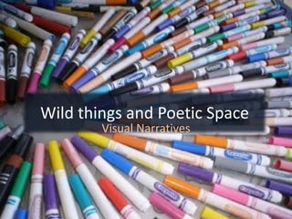 Wild things and Poetic Space
Visual Narratives
 