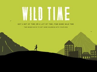 Got a bit of time or a lot of time, find some Wild Time
      Time based ways to get some wildness with your kids
 