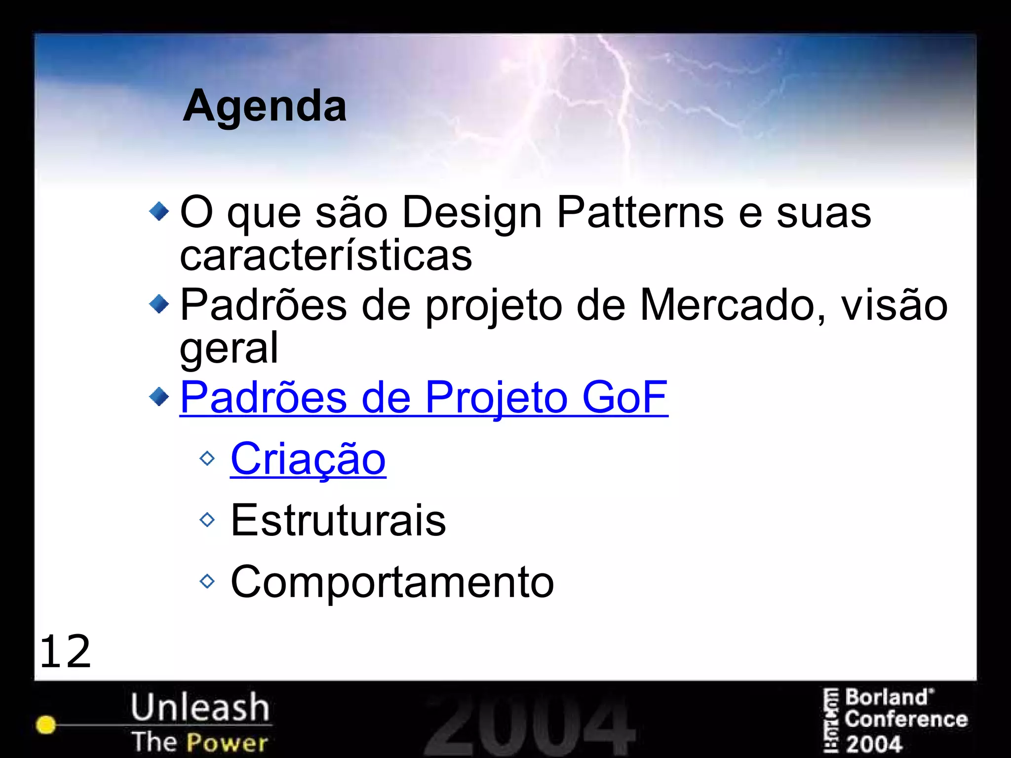12
Agenda
O que são Design Patterns e suas
características
Padrões de projeto de Mercado, visão
geral
Padrões de Projeto GoF
Criação
Estruturais
Comportamento
 