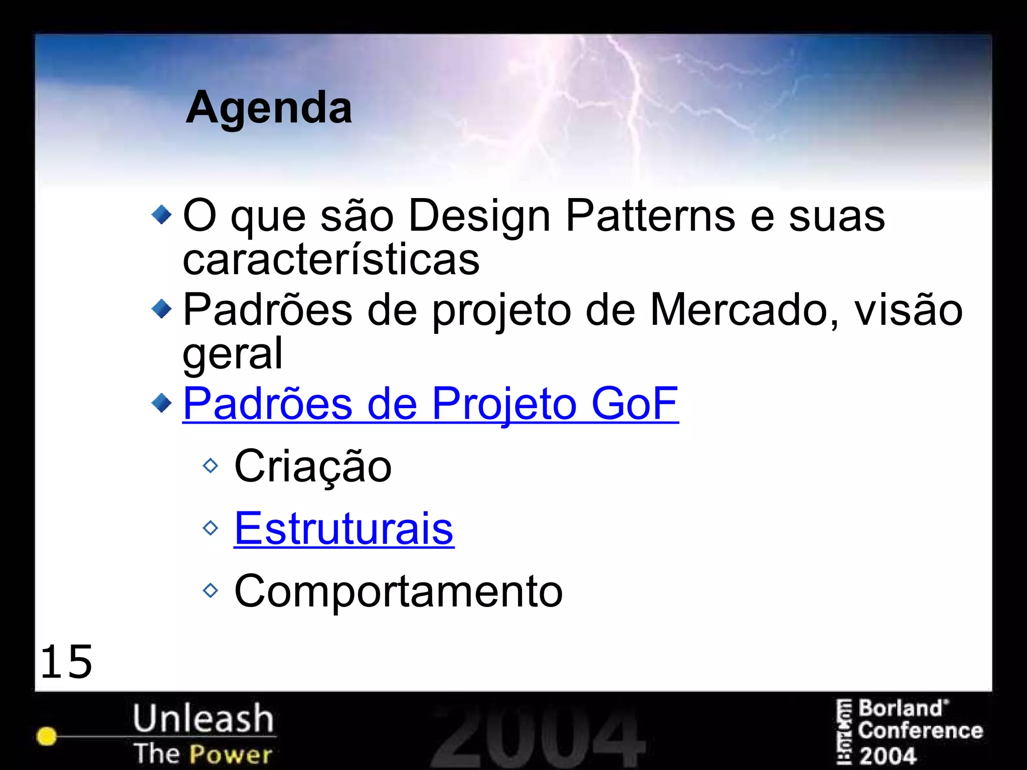 15
Agenda
O que são Design Patterns e suas
características
Padrões de projeto de Mercado, visão
geral
Padrões de Projeto GoF
Criação
Estruturais
Comportamento
 