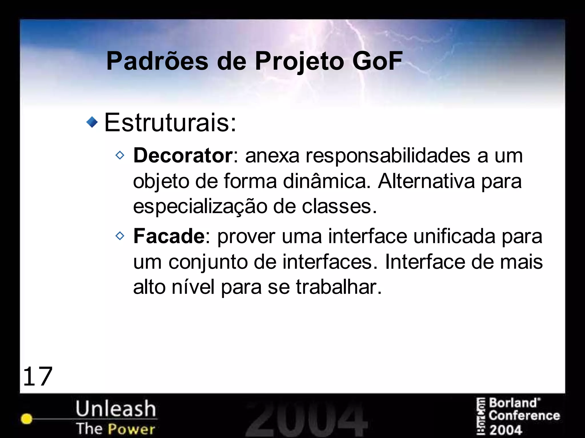 17
Padrões de Projeto GoF
Estruturais:
Decorator: anexa responsabilidades a um
objeto de forma dinâmica. Alternativa para
especialização de classes.
Facade: prover uma interface unificada para
um conjunto de interfaces. Interface de mais
alto nível para se trabalhar.
 
