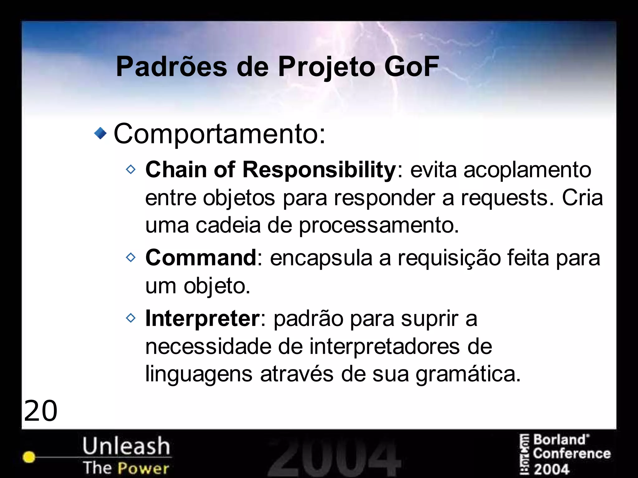 20
Padrões de Projeto GoF
Comportamento:
Chain of Responsibility: evita acoplamento
entre objetos para responder a requests. Cria
uma cadeia de processamento.
Command: encapsula a requisição feita para
um objeto.
Interpreter: padrão para suprir a
necessidade de interpretadores de
linguagens através de sua gramática.
 