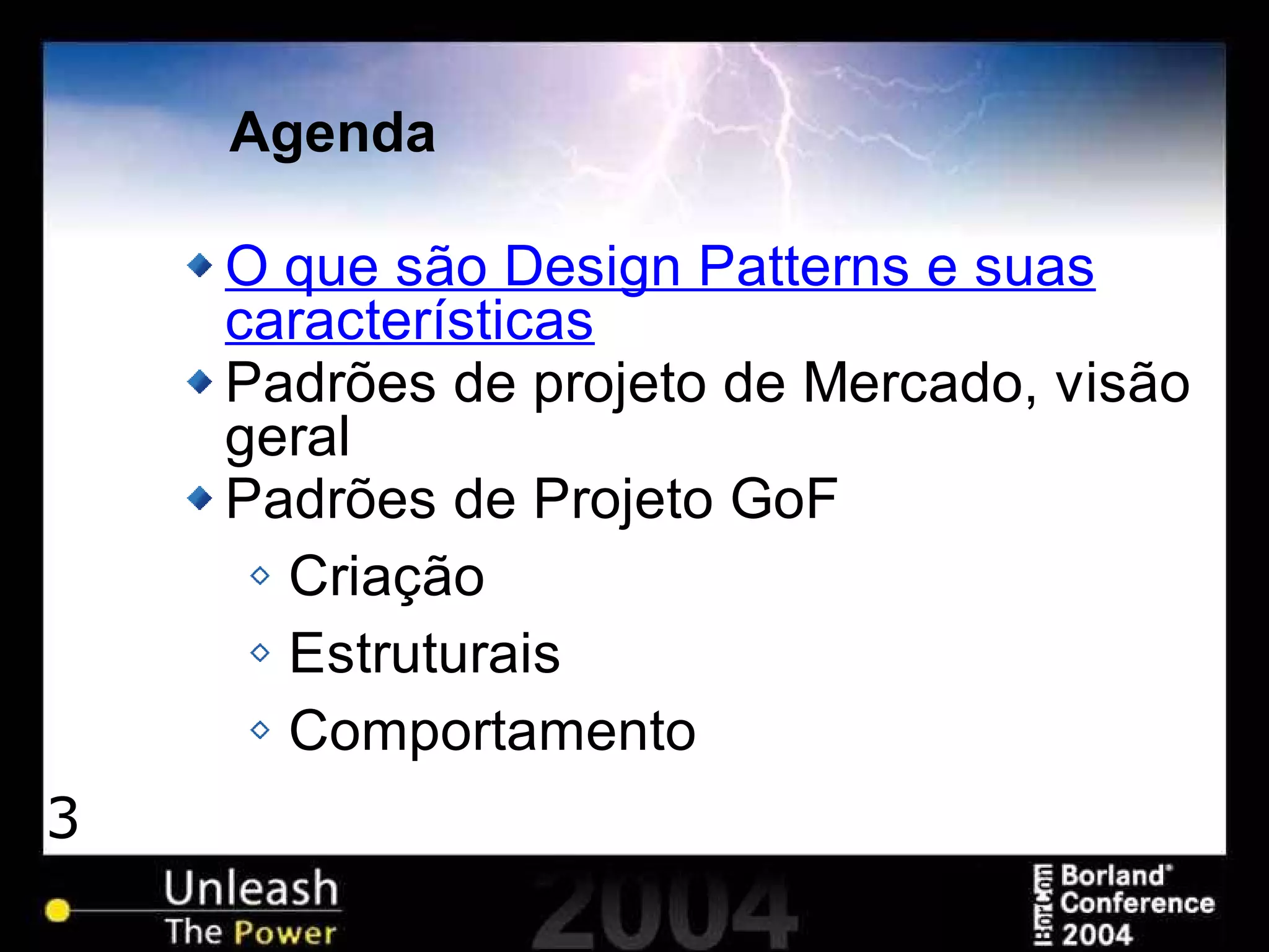 3
Agenda
O que são Design Patterns e suas
características
Padrões de projeto de Mercado, visão
geral
Padrões de Projeto GoF
Criação
Estruturais
Comportamento
 