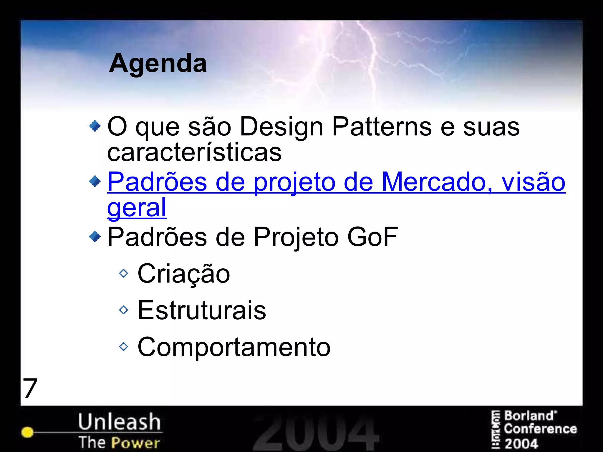 7
Agenda
O que são Design Patterns e suas
características
Padrões de projeto de Mercado, visão
geral
Padrões de Projeto GoF
Criação
Estruturais
Comportamento
 