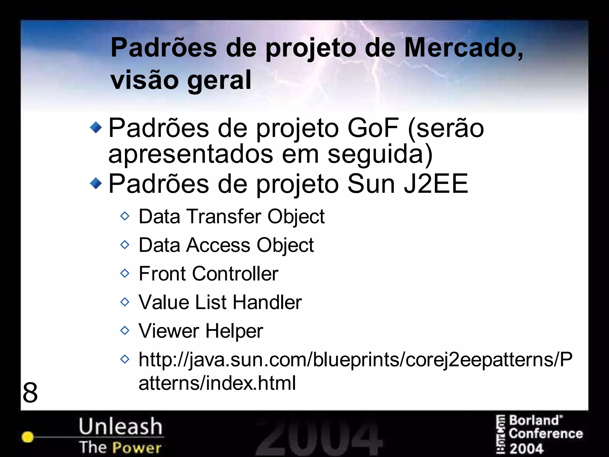 8
Padrões de projeto de Mercado,
visão geral
Padrões de projeto GoF (serão
apresentados em seguida)
Padrões de projeto Sun J2EE
Data Transfer Object
Data Access Object
Front Controller
Value List Handler
Viewer Helper
http://java.sun.com/blueprints/corej2eepatterns/P
atterns/index.html
 