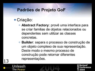 13
Padrões de Projeto GoF
Criação:
Abstract Factory: provê uma interface para
se criar familias de objetos relacionados ou
dependentes sem utilizar as classes
concretas.
Builder: separa o processo de construção de
um objeto complexo de sua representação.
Deste modo o mesmo processo de
construção pode retornar diferentes
representações.
 