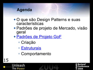 15
Agenda
O que são Design Patterns e suas
características
Padrões de projeto de Mercado, visão
geral
Padrões de Projeto GoF
Criação
Estruturais
Comportamento
 